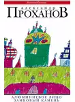 Александр Проханов - Алюминиевое лицо. Замковый камень (сборник)