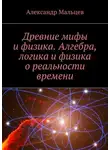 Александр Мальцев - Древние мифы и физика. Алгебра, логика и физика о реальности времени