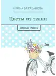 Ирина Барабанова - Цветы из ткани. Базовый уровень