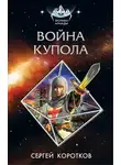 Сергей Коротков - Война Купола