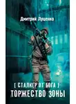 Дмитрий Луценко - Сталкер от бога. Торжество Зоны