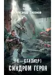 Александр Тихонов - Я – сталкер. Синдром героя