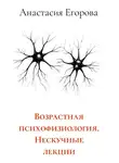 Анастасия Егорова - Возрастная психофизиология. Нескучные лекции