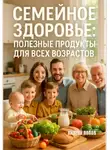 Андрей Попов - Семейное здоровье: полезные продукты для всех возрастов