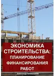 Александр Калашников - Экономика строительства: планирование финансирования работ