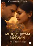 Юрий Верхолин - Между двумя мирами. Том I: Цель выбора