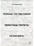 Екатерина Николаева - Признай, что тебе плохо! Перестань терпеть! Начни жить!