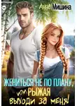 Анна Мишина - Жениться не по плану, или Рыжая, выходи за меня!