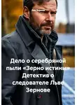 Лев Зернов - Дело о серебряной пыли «Зерно истины» Детектив о следователе Льве Зернове