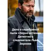 Постер книги Дело о серебряной пыли «Зерно истины» Детектив о следователе Льве Зернове