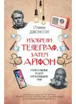 Стивен Джонсон - Изобрели телеграф, затем айфон: гениальные идеи, изменившие мир