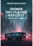 Юрий Верхолин - Sigma последний маршрут. Фантастическая история