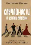 Святослав Иванов - Случайности в истории культуры. Совпадения и неудачи, открывшие путь к шедеврам