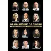 Постер книги Франчайзинг по любви: 12 историй предпринимателей, которые меняют индустрию