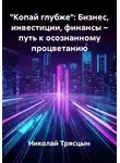 Николай Трясцын - "Копай глубже": Бизнес, инвестиции, финансы – путь к осознанному процветанию