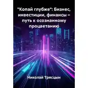 Постер книги "Копай глубже": Бизнес, инвестиции, финансы – путь к осознанному процветанию