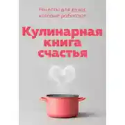 Постер книги Кулинарная книга счастья. Рецепты для души, которые работают
