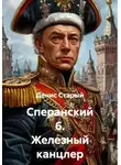 Денис Старый - Сперанский 6. Железный канцлер