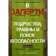 Постер книги ВЗАПЕРТИ: ПОДРОСТКИ, ТРАВМЫ И ПОИСК БЕЗОПАСНОСТИ