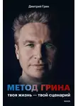 Дмитрий Гринь - Метод Грина. Твоя жизнь – твой сценарий