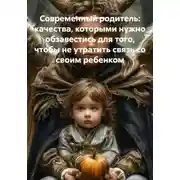 Постер книги Современный родитель: качества, которыми нужно обзавестись для того, чтобы не утратить связь со своим ребенком