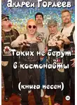 Андрей Гордеев - Андрей Гордеев. «Таких не берут в космонавты». Книга песен