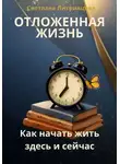 Светлана Литвинцева - Отложенная жизнь. Как начать жить здесь и сейчас