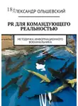 Александр Ольшевский - PR для командующего реальностью. Методичка информационного военачальника