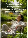 Андрей Петрушин - Перестань себя накручивать: практикум КПТ против стресса и тревоги