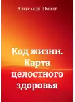Александр Шмидт - Код жизни. Карта целостного здоровья