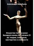 Александра Воробьёва - Искусство театра кукол Беларуси конец 20 – начало 21 вв: теория, спектакли, мастерство и сложности