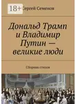Сергей Семенов - Дональд Трамп и Владимир Путин – великие люди. Сборник стихов