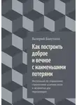 Валерий Бакуткин - Как построить доброе и вечное с наименьшими потерями. Инструкция по управлению строителями усилием воли и незаметно для окружающих