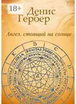Денис Гербер - Ангел, стоящий на солнце. Роман. Рассказы