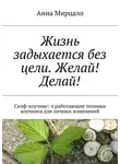 Анна Мирцало - Жизнь задыхается без цели. Желай! Делай! Селф-коучинг: 4 работающие техники коучинга для личных изменений