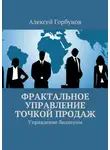 Алексей Горбунов - Фрактальное управление точкой продаж. Управление бизнесом