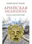 Александр Белов - Арийская медицина. Путь к бессмертию