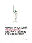 Михаил Ямпольский - Парк культуры: Культура и насилие в Москве сегодня