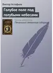 Виктор Астафьев - Голубое поле под голубыми небесами