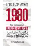  Александр Марков - 1980: год рождения повседневности