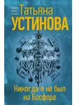 Татьяна Устинова - Никогда я не был на Босфоре