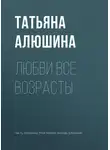 Татьяна Алюшина - Любви все возрасты