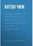 Антон Чиж - Любовь советская, третьего класса, под знаменем будущих войн со всякими фашистами