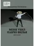 Владимир Плешаков - Меня убил Панчо Вилья. рассказы