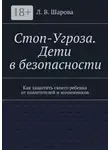 Лия Шарова - Стоп-Угроза. Дети в безопасности. Как защитить своего ребенка от похитителей и мошенников