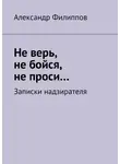 Александр Филиппов - Не верь, не бойся, не проси… Записки надзирателя (сборник)