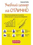 Алексей Беба - Учебный центр на «Отлично». Руководство по развитию учебного центра от идеи до масштабирования