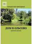 Владислав Григорьев - Дом в Ольсово. Хроника жизни