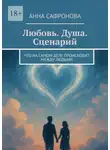Анна Сафронова - Любовь. Душа. Сценарий. Что на самом деле происходит между людьми