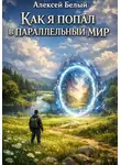 Алексей Белый - Как я попал в параллельный мир